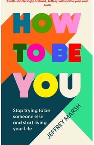 How to Be You: Stop trying to be someone else and start living your life Stop trying to be someone else and start living your life