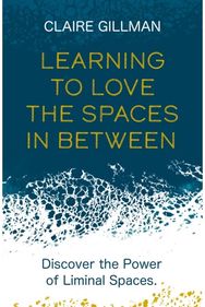 Learning to Love the Spaces in Between: Discover the Power of Liminal Spaces Discover the Power of Liminal Spaces