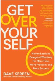 Get Over Yourself: How to Lead and Delegate Effectively for More Time, More Freedom, and More Success Delegate Effectively for More Time, More Freedom, and More Success