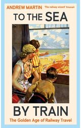 To the Sea by Train THE SUNDAY TIMES BESTSELLER
