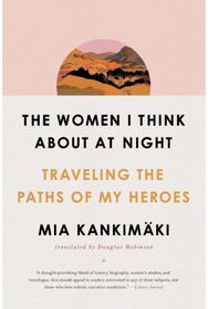 Women I Think About at Night: Traveling the Paths of My Heroes Traveling the Paths of My Heroes