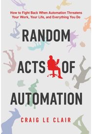 Random Acts of Automation: How to Fight Back When Automation Threatens Your Work, Your Life, and Everything You Do When Automation Threatens Your Work, Your Life, and Everything You Do