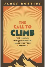 Call to Climb: A Story to Find Your Path, Conquer Your Fears, and Fulfill Your Destiny Path, Conquer Your Fears, and Fulfill Your Destiny