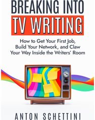 Breaking into TV Writing: How to Get Your First Job, Build Your Network, and Claw Your Way Into the Writers' Room First Job, Build Your Network, and Claw Your Way Into the Writers' Room