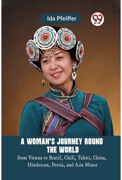 Womans Journey Round the Worldfrom Vienna to Brazil, Chili, Tahiti, China, Hindostan, Persia, and Asia Minor (Edition2023)