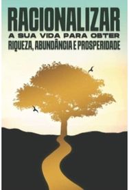 Racionalizar a sua vida para obter riqueza, abundancia e prosperidade