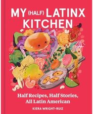 My (Half) Latinx Kitchen: Half Recipes, Half Stories, All Latin American
