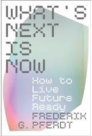 Whats Next Is Now: How to Live Future Ready