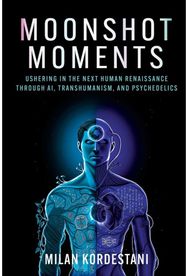 Moonshot Moments: Ushering in the Next Human Renaissance Through AI, Transhumanism, and Psychedelics