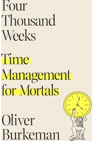 Four Thousand Weeks: Time Management for Mortals Time Management for Mortals