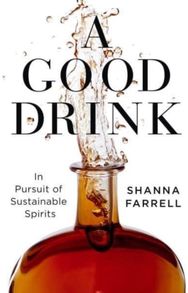 Good Drink: In Pursuit of Sustainable Spirits In Pursuit of Sustainable Spirits
