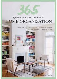 Quick and Easy Home Organization: 365 Simple Tips & Techniques to Keep Your Home Neat & Tidy Year Round Techniques to Keep Your Home Neat & Tidy Year Round