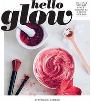 Hello Glow: 150+ Easy Natural Beauty Recipes for a Fresh New You 150+ Easy Natural Beauty Recipes for a Fresh New You