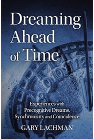 Dreaming Ahead of Time: Experiences with Precognitive Dreams, Synchronicity and Coincidence Precognitive Dreams, Synchronicity and Coincidence