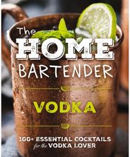 Home Bartender: Vodka: 100+ Essential Cocktails for the Vodka Lover
