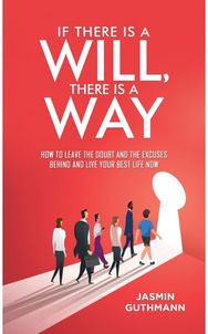 If There Is a Will, There Is a Way: How to Leave the Doubt and the Excuses Behind and Live Your Best Life Now Doubt and the Excuses Behind and Live Your Best Life Now