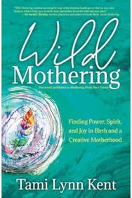 Wild Mothering Finding Power, Spirit, and Joy in Birth and a Creative Motherhood