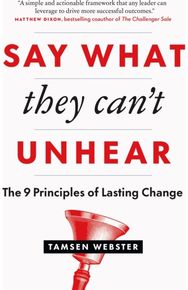 Say What They Cant Unhear: The 9 Principles of Lasting Change