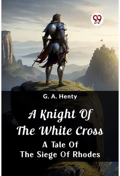 Knight Of The White CrossA Tale Of The Siege Of Rhodes (Edition2024)