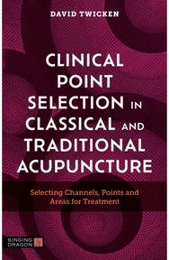 Clinical Point Selection in Classical and Traditional Acupuncture: Selecting Channels, Points and Areas for Treatment