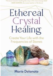 Ethereal Crystal Healing: Create Your Life with the Frequencies of Stones