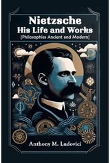 Nietzsche His Life and Works[Philosophies Ancient and Modern] (Edition2024)