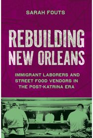 Rebuilding New Orleans: Migrant Laborers and Street Food Vendors in the Post-Katrina Era