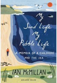My Sand Life, My Pebble Life: A memoir of a childhood and the sea A memoir of a childhood and the sea