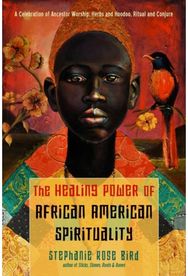 Healing Power of African-American Spirituality: A Celebration of Ancestor Worship, Herbs and Hoodoo, Ritual and Conjure Ancestor Worship, Herbs and Hoodoo, Ritual and Conjure