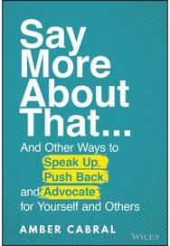 Say More About That: ...And Other Ways to Speak Up, Push Back, and Advocate for Yourself and Others Speak Up, Push Back, and Advocate for Yourself and Others
