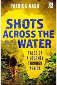 Shots Across the Water: Tales of a Journey Through Africa