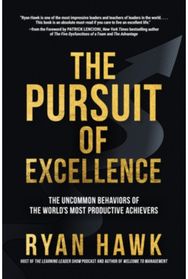 Pursuit of Excellence: The Uncommon Behaviors of the Worlds Most Productive Achievers