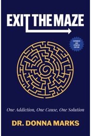 Exit the Maze: One Addiction, One Cause, One Solution Expanded and Updated Edition Cause, One Solution Expanded and Updated Edition