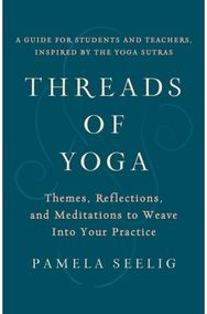 Threads of Yoga: Themes, Reflections, and Meditations to Weave into Your Practice and Meditations to Weave into Your Practice