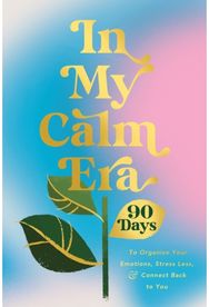 In My Calm Era: 90 Days to Organize Your Emotions, Stress Less, and Connect Back to You