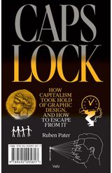 Caps Lock: How Capitalism Took Hold of Graphic Design, and How to Escape from It