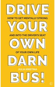 Drive Your Own Darn Bus!: How to&nbsp;Get Mentally Strong and into the Driver's Seat of Your Life Strong and into the Driver's Seat of Your Life