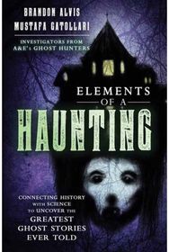 Elements of a Haunting: Connecting History with Science to Uncover the Greatest Ghost Stories Ever Told with Science to Uncover the Greatest Ghost Stories Ever Told