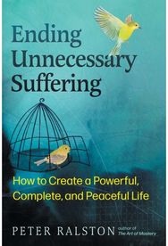 Ending Unnecessary Suffering: How to Create a Powerful, Complete, and Peaceful Life