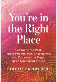 Youre in the Right Place: Let Go of the Past, Make Friends with Uncertainty and Discover the Magic of an Uncharted Future