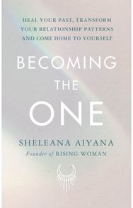 Becoming the One: Heal Your Past, Transform Your Relationship Patterns and Come Home to Yourself Transform Your Relationship Patterns and Come Home to Yourself