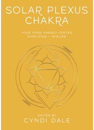 Solar Plexus Chakra: Your Third Energy Center Simplified and Applied Your Third Energy Center Simplified and Applied