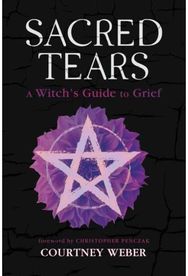 Sacred Tears: A Witch's Guide to Grief A Witch's Guide to Grief