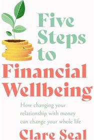 Five Steps to Financial Wellbeing: How changing your relationship with money can change your whole life relationship with money can change your whole life