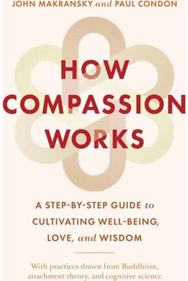 How Compassion Works: A Step-by-Step Guide to Cultivating Well-Being, Love, and Wisdom