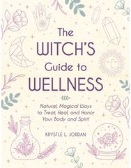 Witchs Guide to Wellness: Natural, Magical Ways to Treat, Heal, and Honor Your Body, Mind, and Spirit Ways to Treat, Heal, and Honor Your Body, Mind, and Spirit