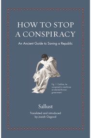 How to Stop a Conspiracy: An Ancient Guide to Saving a Republic An Ancient Guide to Saving a Republic