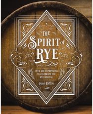 Spirit of Rye: Over 300 Expressions to Celebrate the Rye Revival Over 300 Expressions to Celebrate the Rye Revival
