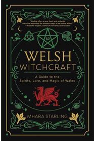 Welsh Witchcraft: A Guide to the Spirits, Lore, and Magic of Wales A Guide to the Spirits, Lore, and Magic of Wales