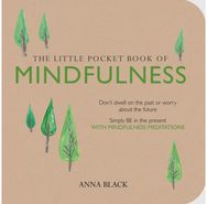 Little Pocket Book of Mindfulness: Don'T Dwell on the Past or Worry About the Future, Simply be in the Present with Mindfulness Meditations